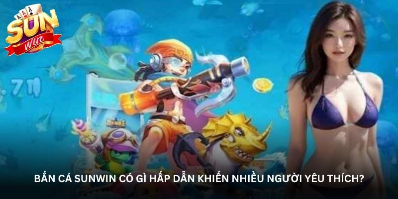 ban-ca-sunwin-co-gi-hap-dan-khien-nhieu-nguoi-yeu-thich